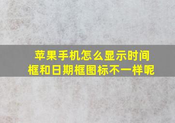 苹果手机怎么显示时间框和日期框图标不一样呢