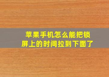 苹果手机怎么能把锁屏上的时间拉到下面了