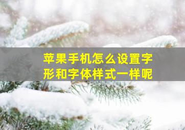 苹果手机怎么设置字形和字体样式一样呢