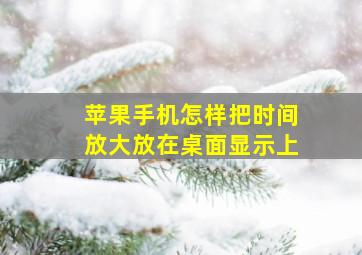 苹果手机怎样把时间放大放在桌面显示上