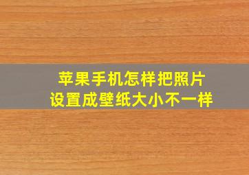 苹果手机怎样把照片设置成壁纸大小不一样