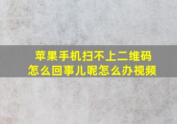 苹果手机扫不上二维码怎么回事儿呢怎么办视频