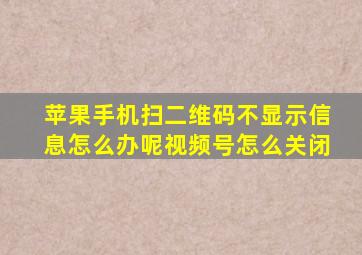 苹果手机扫二维码不显示信息怎么办呢视频号怎么关闭