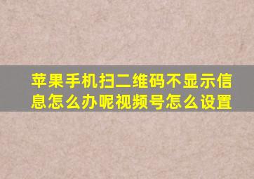 苹果手机扫二维码不显示信息怎么办呢视频号怎么设置