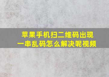 苹果手机扫二维码出现一串乱码怎么解决呢视频