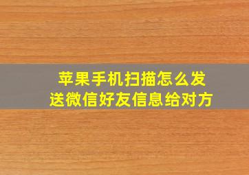 苹果手机扫描怎么发送微信好友信息给对方