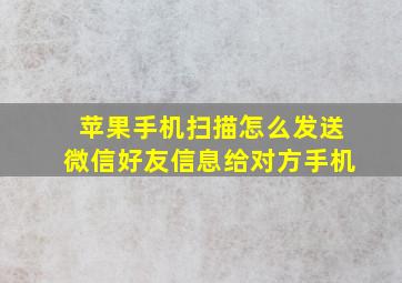 苹果手机扫描怎么发送微信好友信息给对方手机