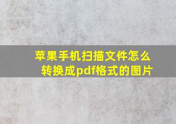 苹果手机扫描文件怎么转换成pdf格式的图片