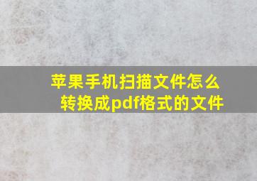 苹果手机扫描文件怎么转换成pdf格式的文件