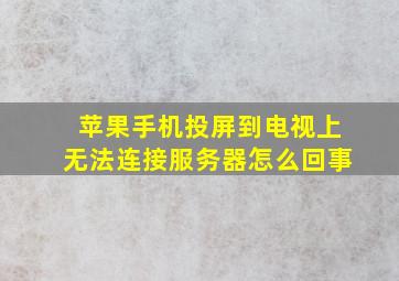 苹果手机投屏到电视上无法连接服务器怎么回事