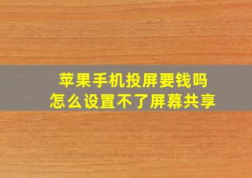 苹果手机投屏要钱吗怎么设置不了屏幕共享