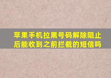 苹果手机拉黑号码解除阻止后能收到之前拦截的短信吗