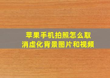 苹果手机拍照怎么取消虚化背景图片和视频