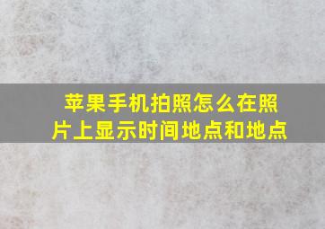 苹果手机拍照怎么在照片上显示时间地点和地点