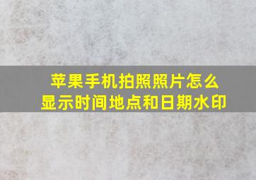 苹果手机拍照照片怎么显示时间地点和日期水印