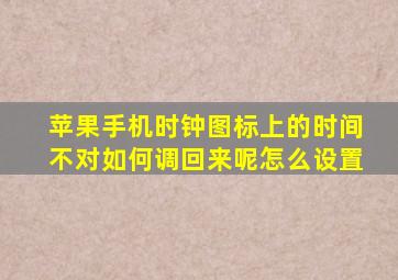 苹果手机时钟图标上的时间不对如何调回来呢怎么设置