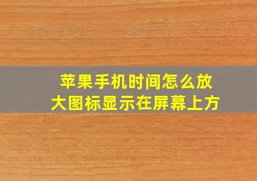 苹果手机时间怎么放大图标显示在屏幕上方