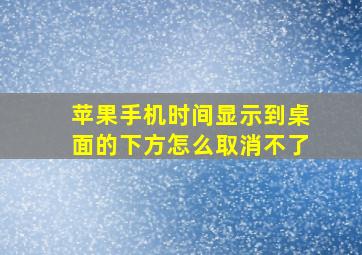 苹果手机时间显示到桌面的下方怎么取消不了