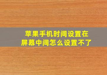 苹果手机时间设置在屏幕中间怎么设置不了