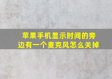 苹果手机显示时间的旁边有一个麦克风怎么关掉