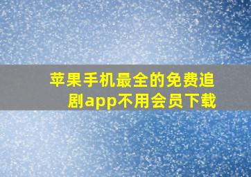 苹果手机最全的免费追剧app不用会员下载