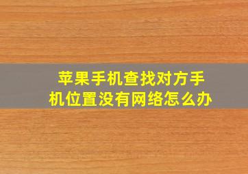 苹果手机查找对方手机位置没有网络怎么办