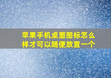 苹果手机桌面图标怎么样才可以随便放置一个