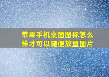 苹果手机桌面图标怎么样才可以随便放置图片