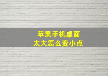 苹果手机桌面太大怎么变小点