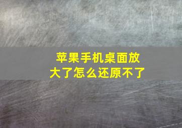 苹果手机桌面放大了怎么还原不了