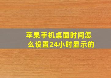 苹果手机桌面时间怎么设置24小时显示的