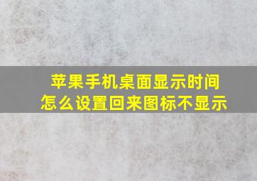 苹果手机桌面显示时间怎么设置回来图标不显示