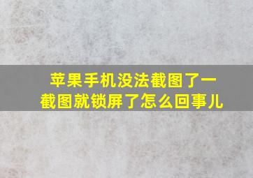 苹果手机没法截图了一截图就锁屏了怎么回事儿