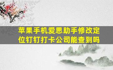 苹果手机爱思助手修改定位钉钉打卡公司能查到吗