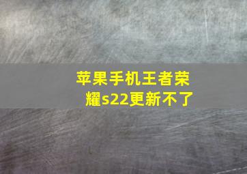 苹果手机王者荣耀s22更新不了