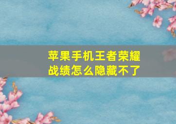 苹果手机王者荣耀战绩怎么隐藏不了