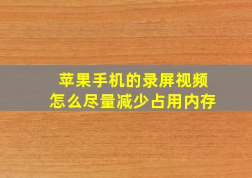 苹果手机的录屏视频怎么尽量减少占用内存