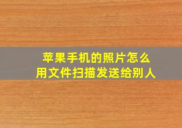 苹果手机的照片怎么用文件扫描发送给别人