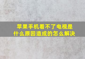 苹果手机看不了电视是什么原因造成的怎么解决