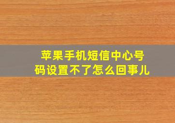 苹果手机短信中心号码设置不了怎么回事儿