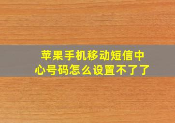 苹果手机移动短信中心号码怎么设置不了了