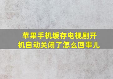 苹果手机缓存电视剧开机自动关闭了怎么回事儿