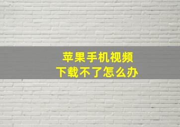 苹果手机视频下载不了怎么办