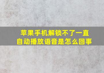 苹果手机解锁不了一直自动播放语音是怎么回事