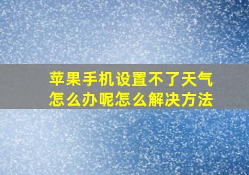 苹果手机设置不了天气怎么办呢怎么解决方法