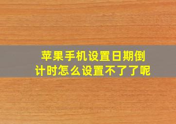 苹果手机设置日期倒计时怎么设置不了了呢