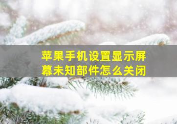 苹果手机设置显示屏幕未知部件怎么关闭