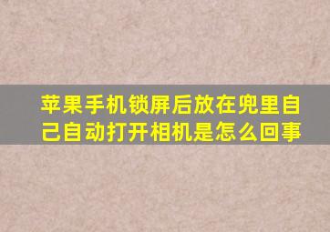 苹果手机锁屏后放在兜里自己自动打开相机是怎么回事