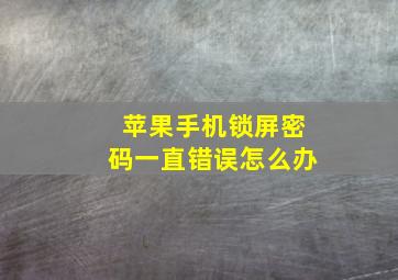 苹果手机锁屏密码一直错误怎么办