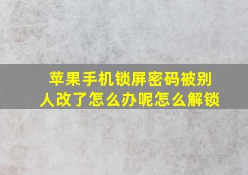 苹果手机锁屏密码被别人改了怎么办呢怎么解锁